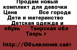 Продам новый комплект для девочки › Цена ­ 3 500 - Все города Дети и материнство » Детская одежда и обувь   . Тверская обл.,Тверь г.